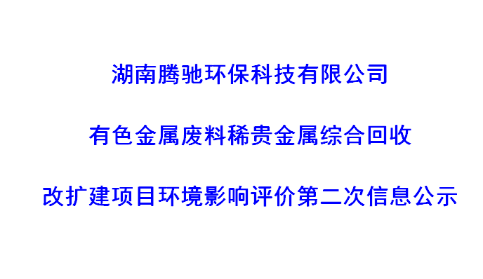 湖南腾驰环保科技有限公司有色金属废料稀贵金属综合回收改扩建项目环境影响评价第二次信息公示